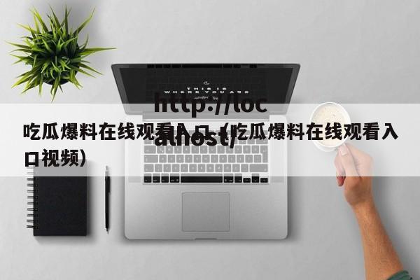 吃瓜爆料在线观看入口（吃瓜爆料在线观看入口视频）