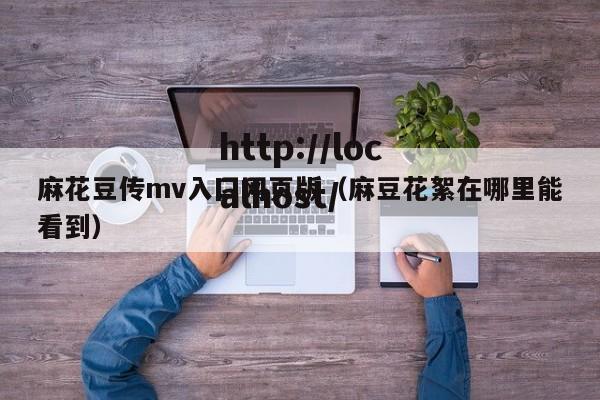 麻花豆传mv入囗网页版（麻豆花絮在哪里能看到）