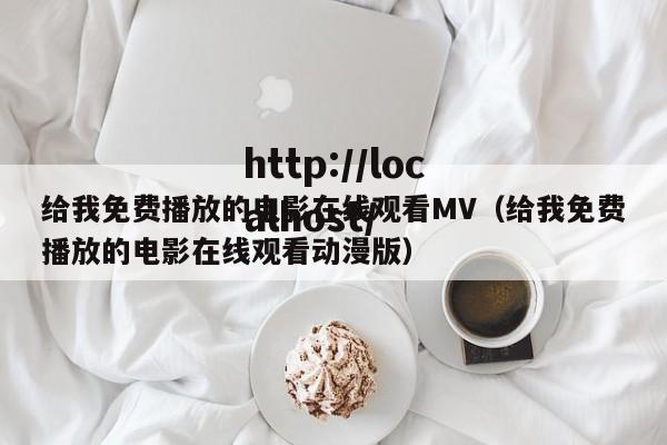给我免费播放的电影在线观看MV（给我免费播放的电影在线观看动漫版）