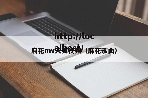 麻花mv天美视频（麻花歌曲）